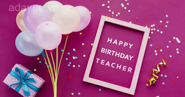 Lời chúc mừng sinh nhật hay vui nhộn dành tặng cho thầy cô giáo đầy ý nghĩa